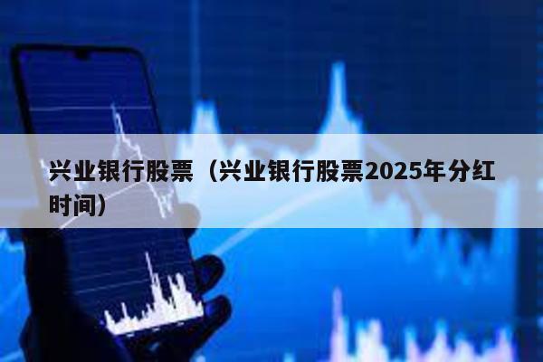 興業(yè)銀行股票(興業(yè)銀行股票2025年分紅時間)