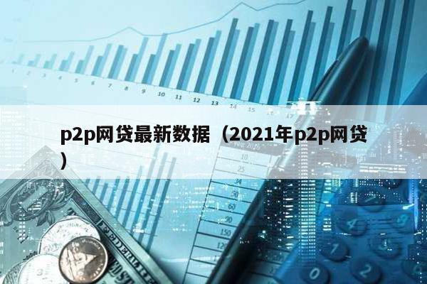 p2p網貸最新數據(2021年p2p網貸)