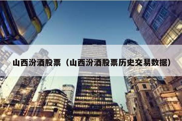 山西汾酒股票(山西汾酒股票歷史交易數據)