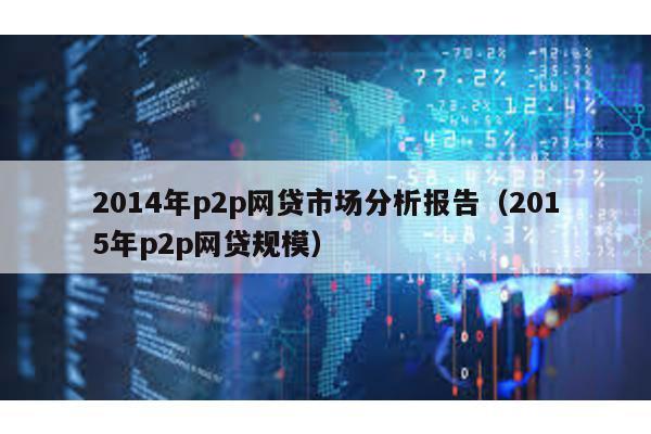 2014年p2p網(wǎng)貸市場分析報告(2015年p2p網(wǎng)貸規(guī)模)