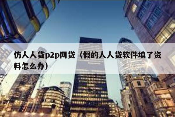 仿人人貸p2p網貸(假的人人貸軟件填了資料怎么辦)