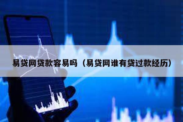 易貸網(wǎng)貸款容易嗎(易貸網(wǎng)誰(shuí)有貸過(guò)款經(jīng)歷)