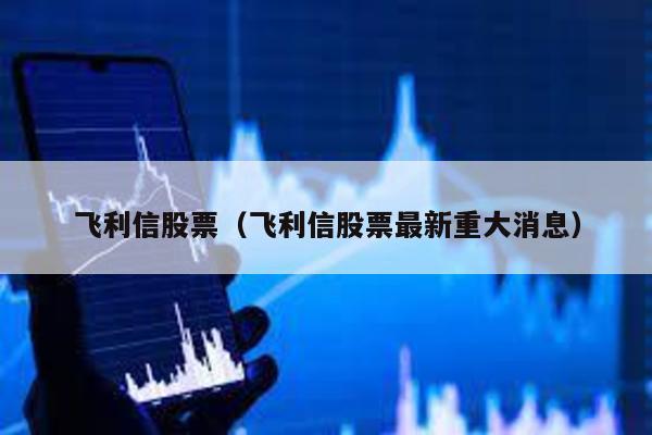 飛利信股票(飛利信股票最新重大消息)