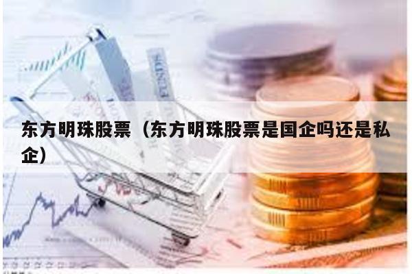 東方明珠股票(東方明珠股票是國企嗎還是私企)