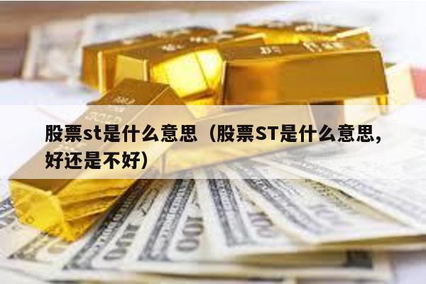 股票st是什么意思(股票ST是什么意思,好還是不好)