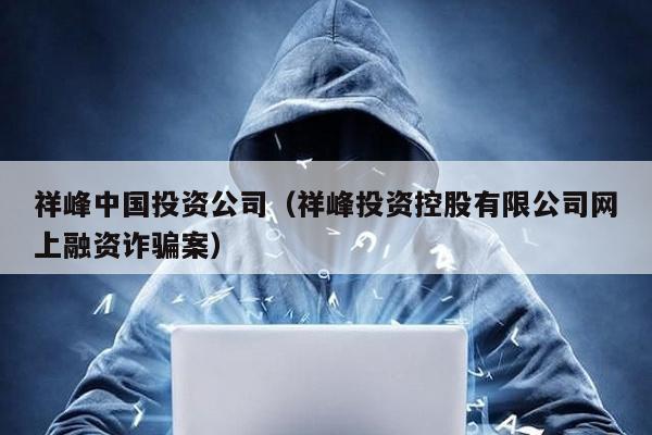 祥峰中國投資公司(祥峰投資控股有限公司網上融資詐騙案)