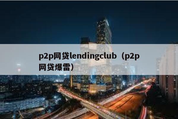 p2p網貸lendingclub(p2p網貸爆雷)