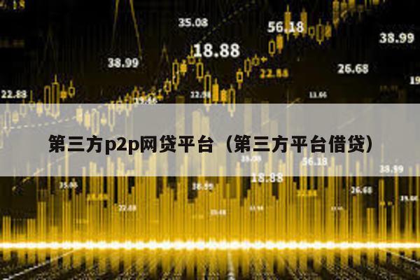 第三方p2p網貸平臺(第三方平臺借貸)