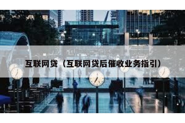 互聯網貸(互聯網貸后催收業務指引)