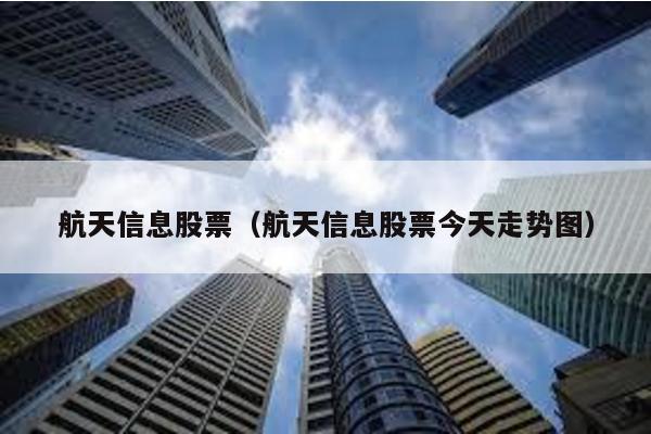 航天信息股票(航天信息股票今天走勢圖)