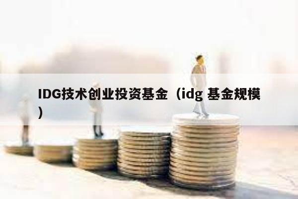 IDG技術創業投資基金(idg 基金規模)
