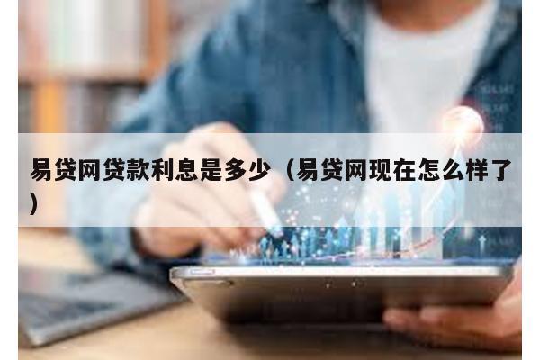 易貸網(wǎng)貸款利息是多少(易貸網(wǎng)現(xiàn)在怎么樣了)