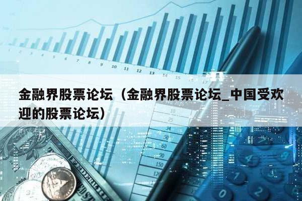 金融界股票論壇(金融界股票論壇_中國受歡迎的股票論壇)