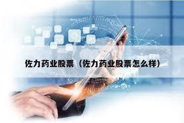 佐力藥業股票(佐力藥業股票怎么樣)
