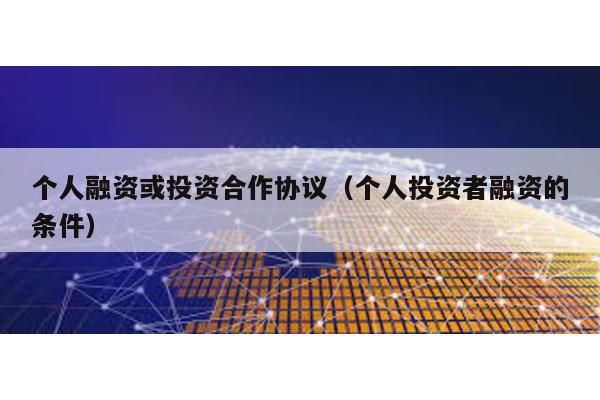 個人融資或投資合作協(xié)議(個人投資者融資的條件)