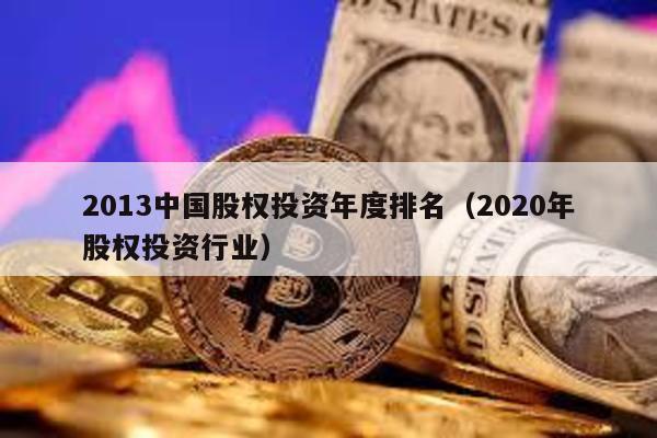 2013中國股權投資年度排名(2020年股權投資行業(yè))
