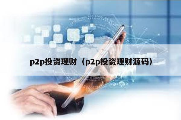 p2p投資理財(p2p投資理財源碼)
