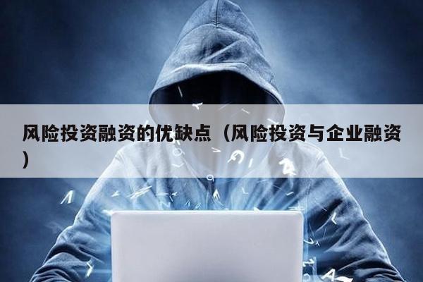 風險投資融資的優缺點(風險投資與企業融資)