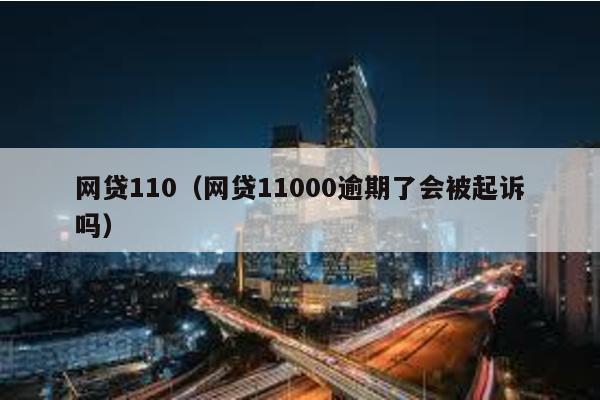 網貸110(網貸11000逾期了會被起訴嗎)