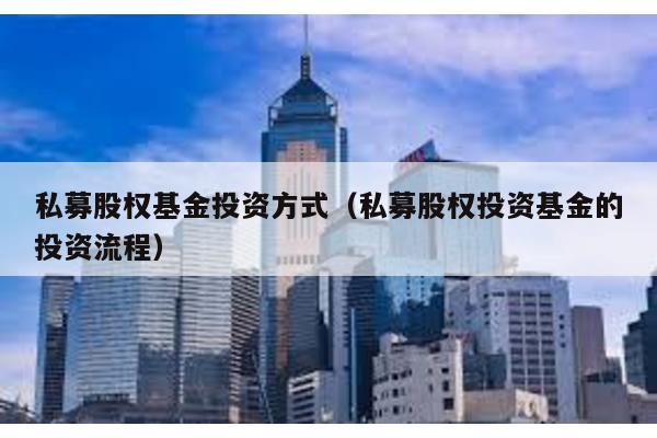 私募股權(quán)基金投資方式(私募股權(quán)投資基金的投資流程)