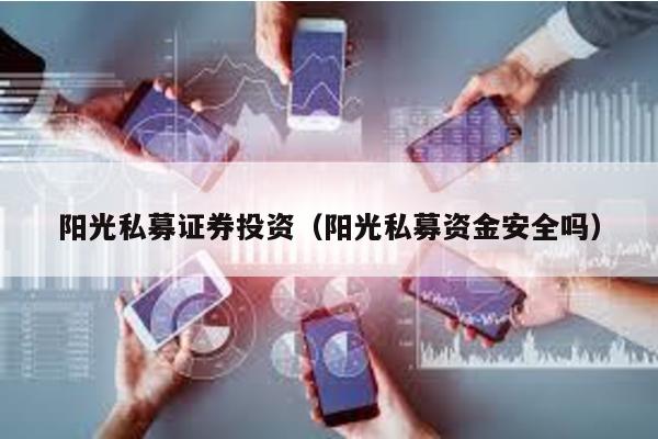 陽光私募證券投資(陽光私募資金安全嗎)