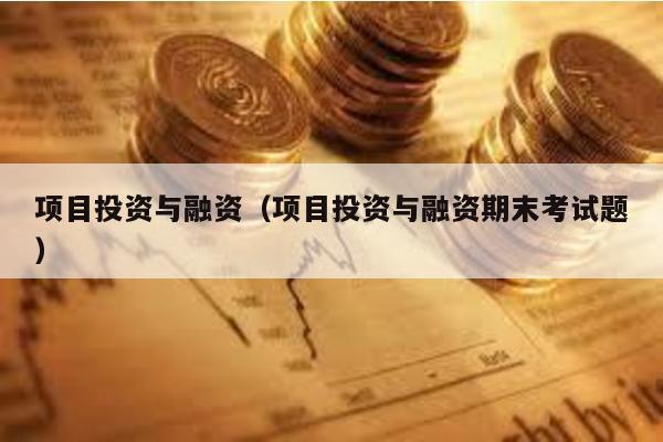 項目投資與融資(項目投資與融資期末考試題)