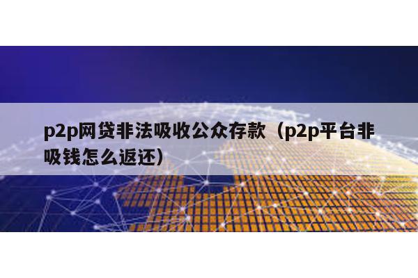 p2p網(wǎng)貸非法吸收公眾存款(p2p平臺非吸錢怎么返還)