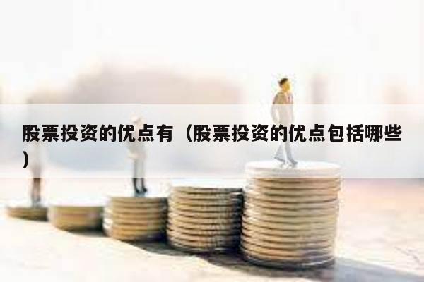 股票投資的優(yōu)點(diǎn)有(股票投資的優(yōu)點(diǎn)包括哪些)